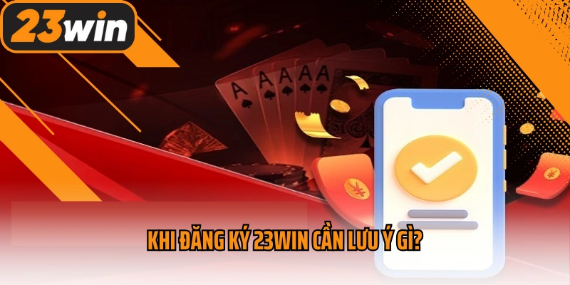 Đăng Ký 23win - Hướng Dẫn Thao Tác Đơn Giản Cho Newbie 3 Khi đăng ký 23win cần lưu ý gì?